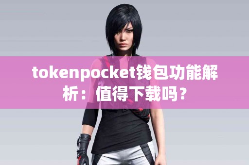 tokenpocket钱包功能解析：值得下载吗？