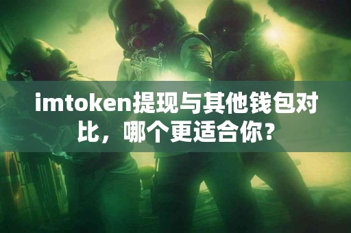 imtoken提现与其他钱包对比，哪个更适合你？