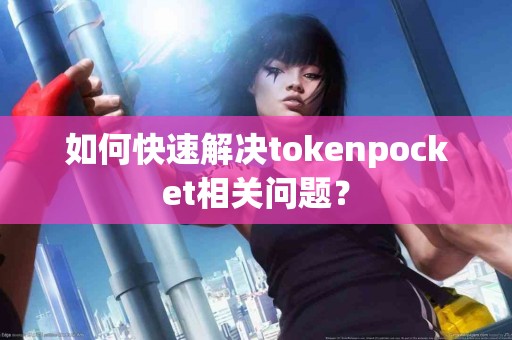 如何快速解决tokenpocket相关问题？