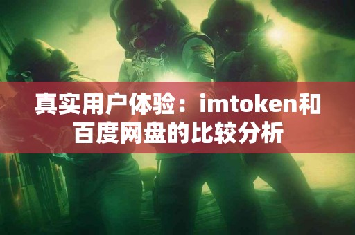 真实用户体验：imtoken和百度网盘的比较分析