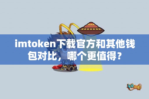imtoken下载官方和其他钱包对比，哪个更值得？