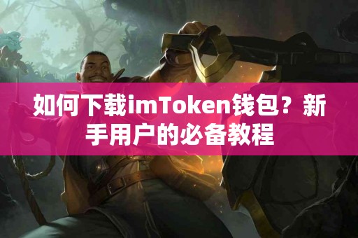 如何下载imToken钱包？新手用户的必备教程