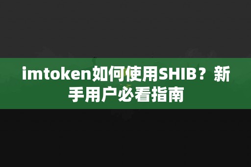 imtoken如何使用SHIB？新手用户必看指南