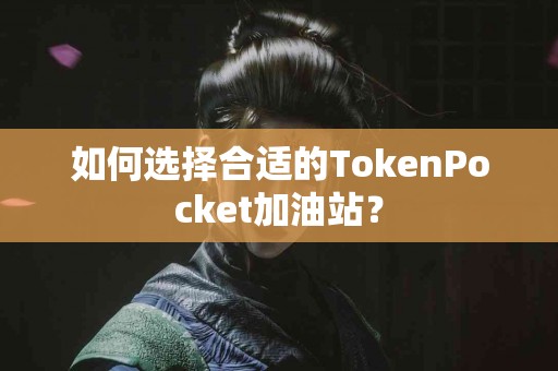 如何选择合适的TokenPocket加油站？