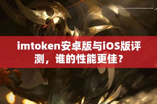 imtoken安卓版与iOS版评测，谁的性能更佳？
