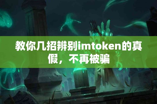 教你几招辨别imtoken的真假，不再被骗