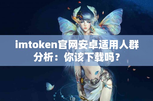 imtoken官网安卓适用人群分析：你该下载吗？