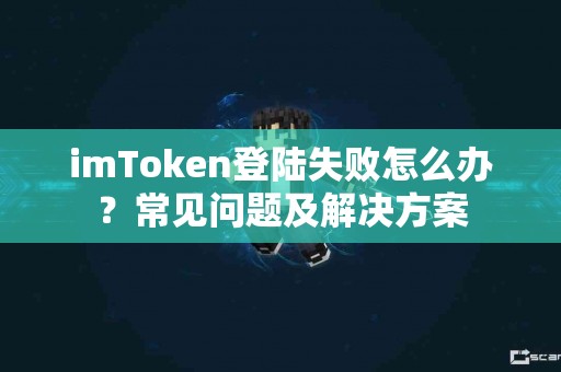 imToken登陆失败怎么办？常见问题及解决方案