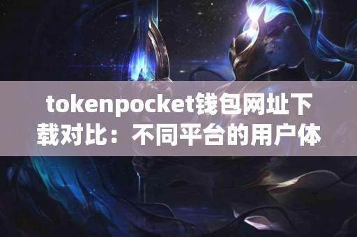 tokenpocket钱包网址下载对比：不同平台的用户体验