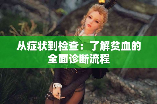 从症状到检查：了解贫血的全面诊断流程