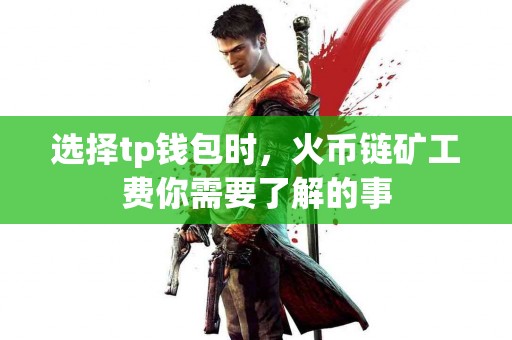 选择tp钱包时，火币链矿工费你需要了解的事