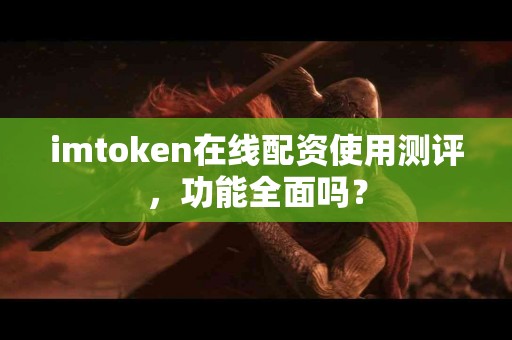 imtoken在线配资使用测评，功能全面吗？