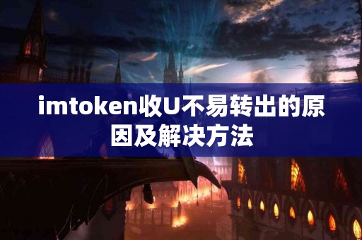 imtoken收U不易转出的原因及解决方法