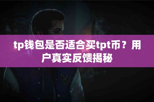 tp钱包是否适合买tpt币？用户真实反馈揭秘