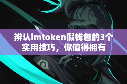辨认imtoken假钱包的3个实用技巧，你值得拥有