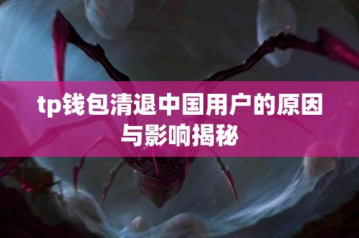 tp钱包清退中国用户的原因与影响揭秘