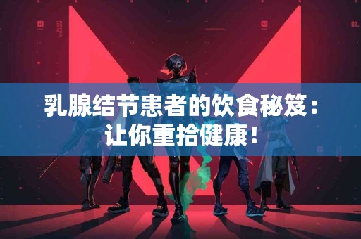 乳腺结节患者的饮食秘笈：让你重拾健康！