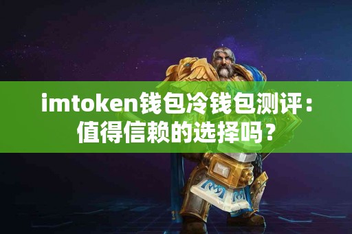 imtoken钱包冷钱包测评：值得信赖的选择吗？
