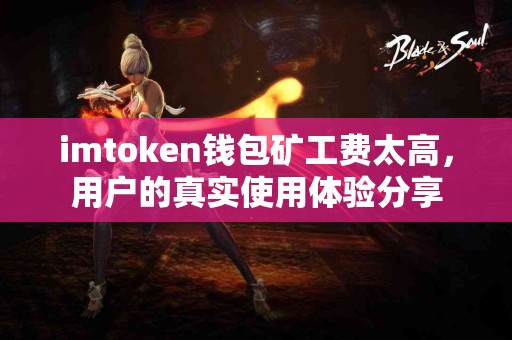 imtoken钱包矿工费太高，用户的真实使用体验分享