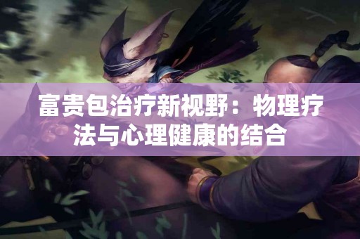 富贵包治疗新视野：物理疗法与心理健康的结合