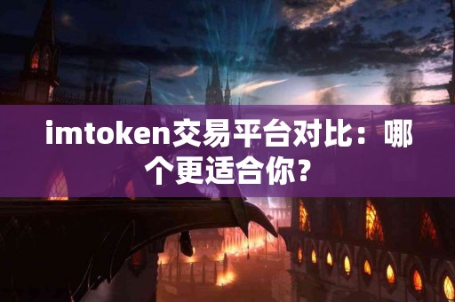 imtoken交易平台对比：哪个更适合你？