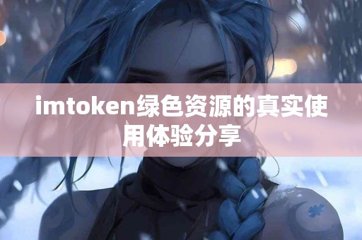 imtoken绿色资源的真实使用体验分享