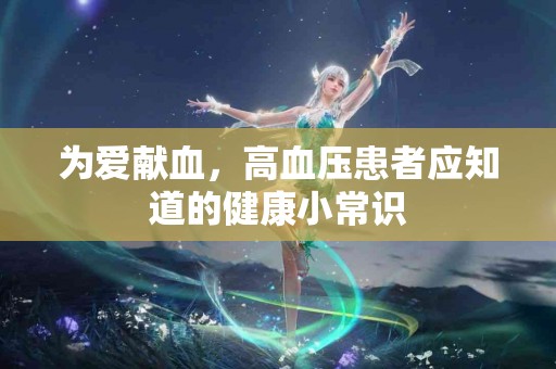 为爱献血，高血压患者应知道的健康小常识