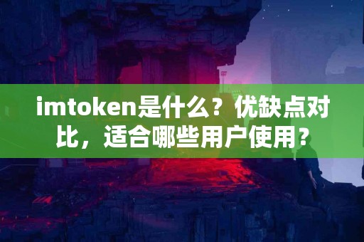 imtoken是什么？优缺点对比，适合哪些用户使用？