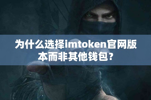 为什么选择imtoken官网版本而非其他钱包？
