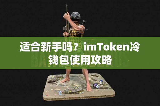 适合新手吗？imToken冷钱包使用攻略