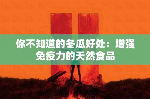 你不知道的冬瓜好处：增强免疫力的天然食品