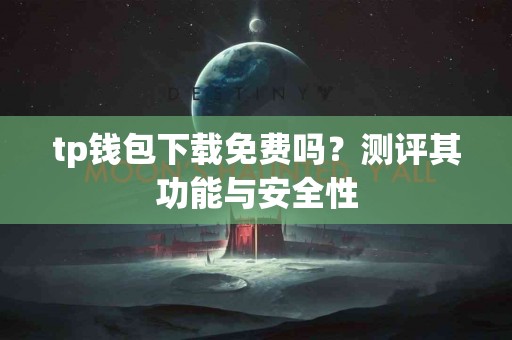 tp钱包下载免费吗？测评其功能与安全性