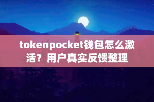 tokenpocket钱包怎么激活？用户真实反馈整理