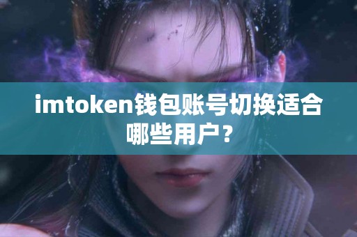 imtoken钱包账号切换适合哪些用户？