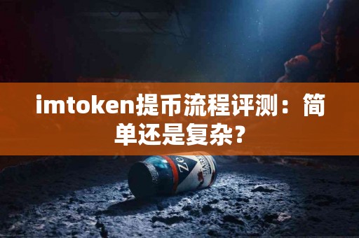 imtoken提币流程评测：简单还是复杂？