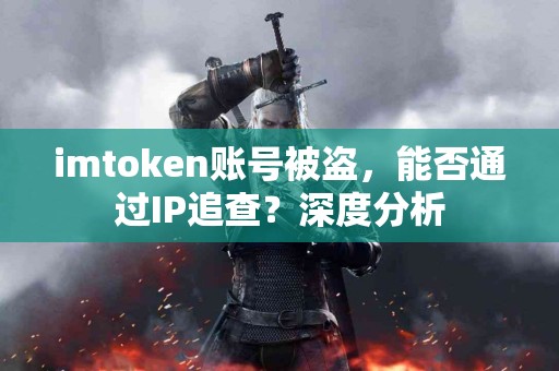 imtoken账号被盗，能否通过IP追查？深度分析
