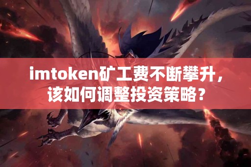 imtoken矿工费不断攀升，该如何调整投资策略？