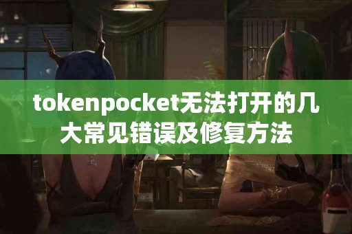 tokenpocket无法打开的几大常见错误及修复方法