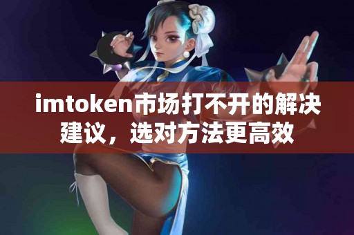 imtoken市场打不开的解决建议，选对方法更高效