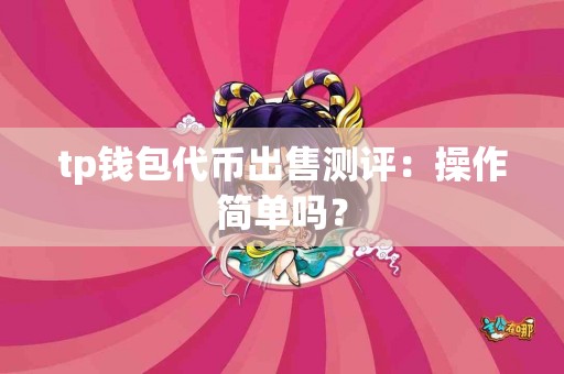 tp钱包代币出售测评：操作简单吗？