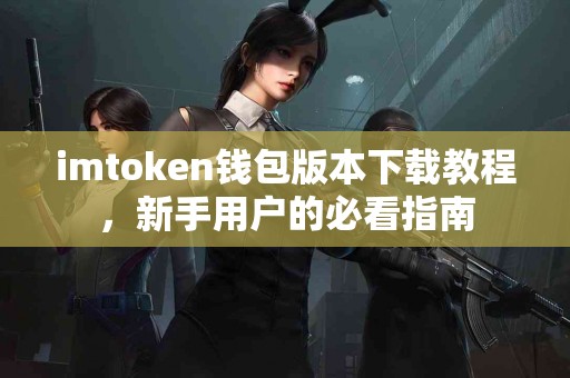 imtoken钱包版本下载教程，新手用户的必看指南