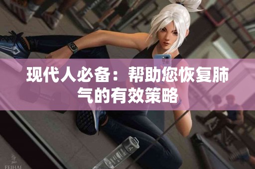 现代人必备：帮助您恢复肺气的有效策略