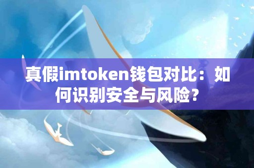 真假imtoken钱包对比：如何识别安全与风险？