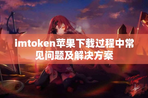 imtoken苹果下载过程中常见问题及解决方案