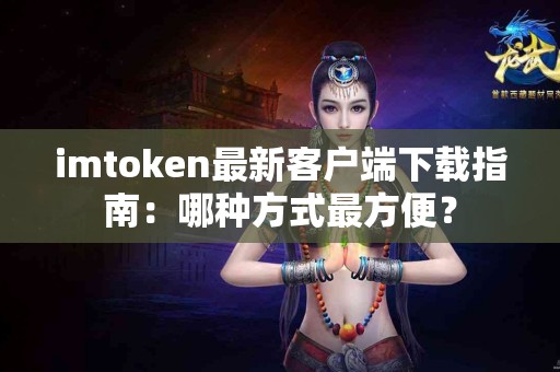 imtoken最新客户端下载指南：哪种方式最方便？