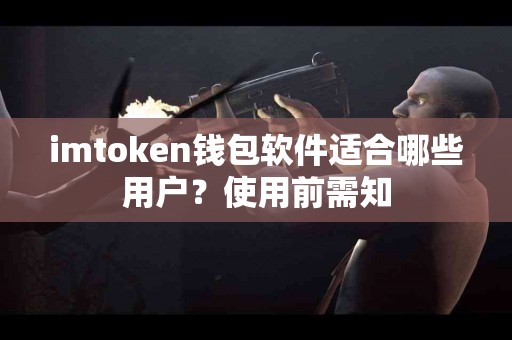imtoken钱包软件适合哪些用户？使用前需知
