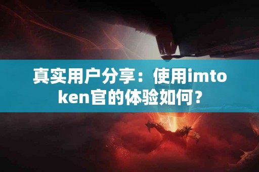 真实用户分享：使用imtoken官的体验如何？
