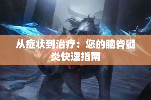 从症状到治疗：您的脑脊髓炎快速指南