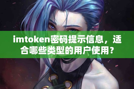 imtoken密码提示信息,适合哪些类型的用户使用? imtoken密码提示信息,适合哪些类型的用户使用?