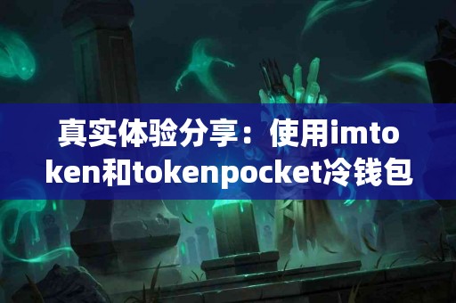 真实体验分享：使用imtoken和tokenpocket冷钱包的感受